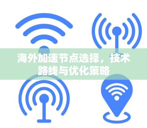 海外加速节点选择,技术路线与优化策略 海外加速节点选择,技术路线与优化策略