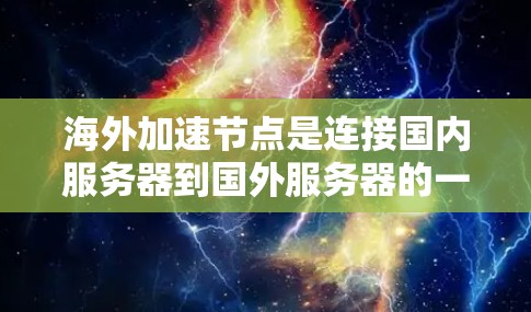 海外加速节点是连接国内服务器到国外服务器的一种方式,通常通过特定的加速节点进行,以提高下载速度和减少延迟。以下是对海外加速节点的详细介绍 海外加速节点是连接国内服务器到国外服务器的一种方式,通常通过特定的加速节点进行,以提高下载速度和减少延迟。以下是对海外加速节点的详细介绍