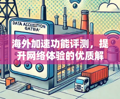 海外加速功能评测，提升网络体验的优质解决方案