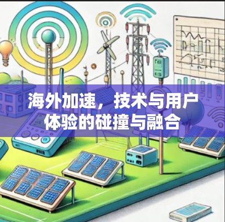 海外加速，技术与用户体验的碰撞与融合