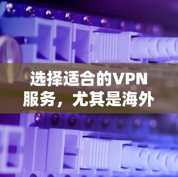 选择适合的VPN服务,尤其是海外华人用户,需要综合考虑多种因素,包括需求、预算、设备类型、安全性和适用性等。以下是一些关键建议和推荐 选择适合的VPN服务,尤其是海外华人用户,需要综合考虑多种因素,包括需求、预算、设备类型、安全性和适用性等。以下是一些关键建议和推荐