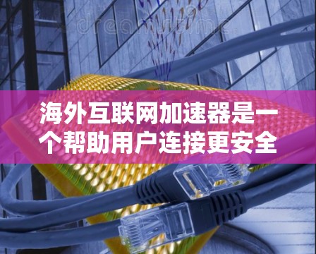 海外互联网加速器是一个帮助用户连接更安全、更可靠的互联网的工具,特别适用于需要多语言支持、本地设备连接和自动复制的用户。以下是一步步的解决方案 海外互联网加速器是一个帮助用户连接更安全、更可靠的互联网的工具,特别适用于需要多语言支持、本地设备连接和自动复制的用户。以下是一步步的解决方案