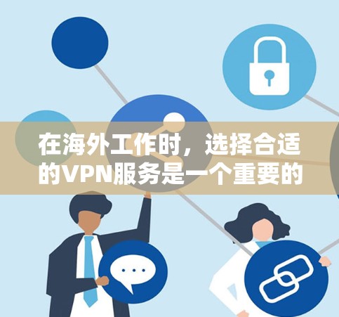 在海外工作时，选择合适的VPN服务是一个重要的决策步骤。以下是一个结构化的指南，帮助你更好地了解如何选择和使用VPN