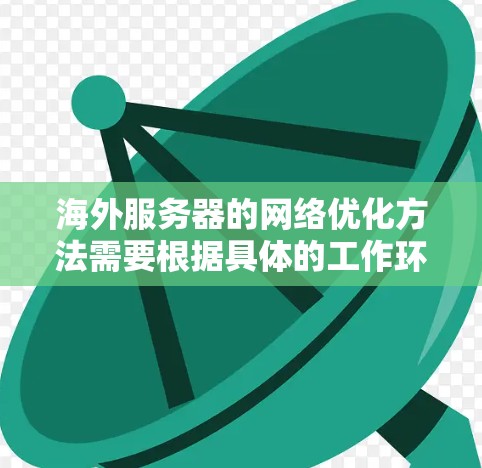 海外服务器的网络优化方法需要根据具体的工作环境、服务器类型以及目标需求来选择和实施。以下是一些常见的优化方法,适用于海外服务器的网络优化 海外服务器的网络优化方法需要根据具体的工作环境、服务器类型以及目标需求来选择和实施。以下是一些常见的优化方法,适用于海外服务器的网络优化