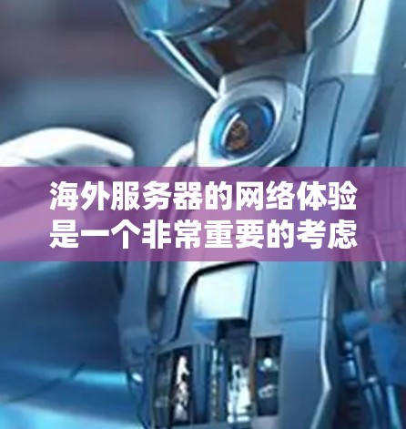 海外服务器的网络体验是一个非常重要的考虑因素,尤其是在需要快速响应和大规模部署的情况下。以下是一些常见的问题和建议,帮助你更好地了解和优化海外服务器的网络体验 海外服务器的网络体验是一个非常重要的考虑因素,尤其是在需要快速响应和大规模部署的情况下。以下是一些常见的问题和建议,帮助你更好地了解和优化海外服务器的网络体验