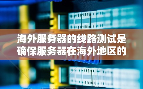 海外服务器的线路测试是确保服务器在海外地区的稳定性和可靠性的重要步骤。以下是一些常见的测试方法和步骤,可以帮助你测试和优化你的海外服务器线路 海外服务器的线路测试是确保服务器在海外地区的稳定性和可靠性的重要步骤。以下是一些常见的测试方法和步骤,可以帮助你测试和优化你的海外服务器线路