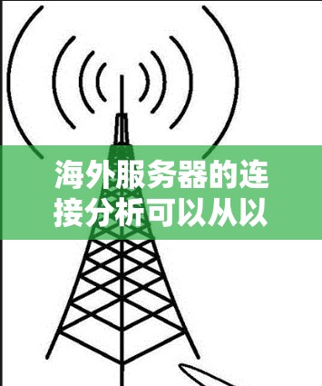 海外服务器的连接分析可以从以下几个方面进行比较和评价 海外服务器的连接分析可以从以下几个方面进行比较和评价