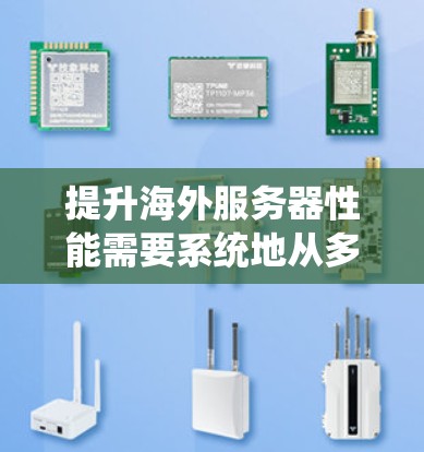 提升海外服务器性能需要系统地从多个维度进行优化。以下是详细的步骤