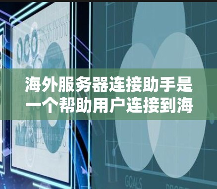海外服务器连接助手是一个帮助用户连接到海外服务器的工具。以下是一些可能的用途和步骤 海外服务器连接助手是一个帮助用户连接到海外服务器的工具。以下是一些可能的用途和步骤