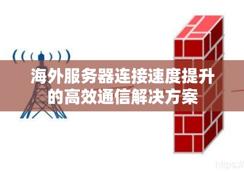 海外服务器连接速度提升的高效通信解决方案 海外服务器连接速度提升的高效通信解决方案