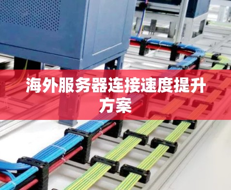 海外服务器连接速度提升方案 海外服务器连接速度提升方案