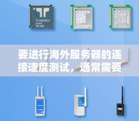 要进行海外服务器的连接速度测试,通常需要使用特定的工具和方法,以确保测试结果的准确性和可靠性。以下是一些可能使用的方法和工具 要进行海外服务器的连接速度测试,通常需要使用特定的工具和方法,以确保测试结果的准确性和可靠性。以下是一些可能使用的方法和工具