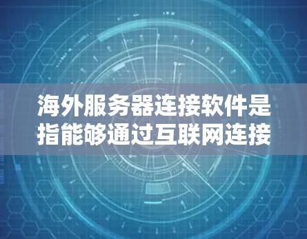 海外服务器连接软件是指能够通过互联网连接到海外服务器的软件，这些软件通常用于服务器间的数据传输或资源交换。以下是一些常见的海外服务器连接软件及其特点