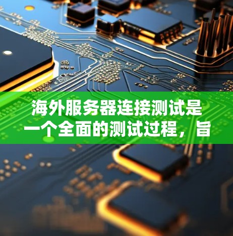 海外服务器连接测试是一个全面的测试过程,旨在确保服务器在海外运行时能够正常连接到目标服务器。以下是详细的步骤和注意事项 海外服务器连接测试是一个全面的测试过程,旨在确保服务器在海外运行时能够正常连接到目标服务器。以下是详细的步骤和注意事项