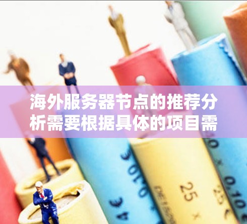 海外服务器节点的推荐分析需要根据具体的项目需求、预算、时间和资源限制等因素进行综合考虑。以下是一些常见的海外服务器节点配置和推荐,供你参考 海外服务器节点的推荐分析需要根据具体的项目需求、预算、时间和资源限制等因素进行综合考虑。以下是一些常见的海外服务器节点配置和推荐,供你参考