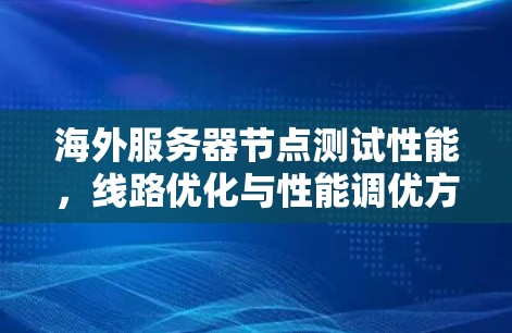 海外服务器节点测试性能，线路优化与性能调优方案