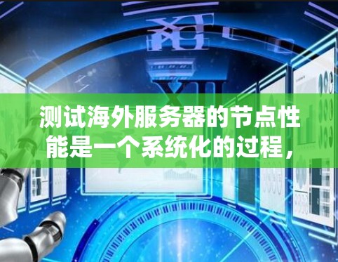 测试海外服务器的节点性能是一个系统化的过程,旨在确保服务器在不同环境下能够正常运行,避免性能问题。以下是一个详细且系统化的步骤指南,帮助您有效地进行测试 测试海外服务器的节点性能是一个系统化的过程,旨在确保服务器在不同环境下能够正常运行,避免性能问题。以下是一个详细且系统化的步骤指南,帮助您有效地进行测试