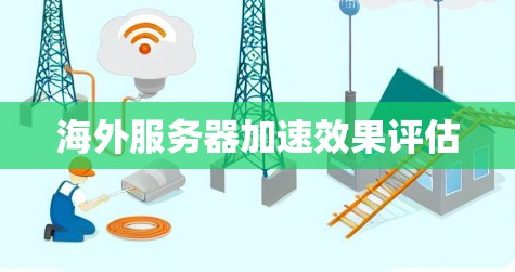 海外服务器加速效果评估 海外服务器加速效果评估