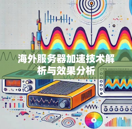 海外服务器加速技术解析与效果分析 海外服务器加速技术解析与效果分析