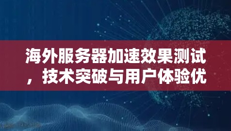 海外服务器加速效果测试,技术突破与用户体验优化 海外服务器加速效果测试,技术突破与用户体验优化