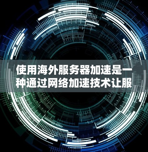 使用海外服务器加速是一种通过网络加速技术让服务器更快运行,从而提升网页加载速度的方法。以下是一步步的教程指南 使用海外服务器加速是一种通过网络加速技术让服务器更快运行,从而提升网页加载速度的方法。以下是一步步的教程指南