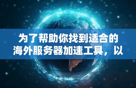 为了帮助你找到适合的海外服务器加速工具,以下是一个分步骤的指南 为了帮助你找到适合的海外服务器加速工具,以下是一个分步骤的指南