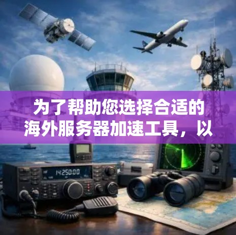 为了帮助您选择合适的海外服务器加速工具,以下是详细的分析和推荐 为了帮助您选择合适的海外服务器加速工具,以下是详细的分析和推荐