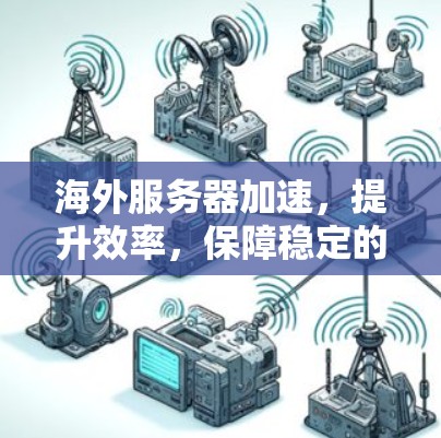 海外服务器加速,提升效率,保障稳定的选择 海外服务器加速,提升效率,保障稳定的选择