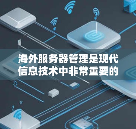 海外服务器管理是现代信息技术中非常重要的一个环节,涉及服务器的部署、配置、管理以及维护等。以下是一些相关的建议和信息,帮助您更好地管理海外服务器 海外服务器管理是现代信息技术中非常重要的一个环节,涉及服务器的部署、配置、管理以及维护等。以下是一些相关的建议和信息,帮助您更好地管理海外服务器