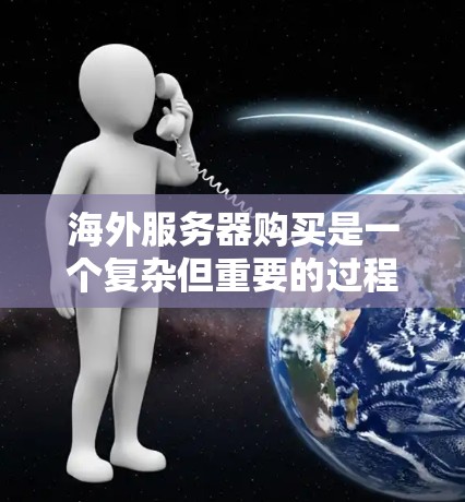 海外服务器购买是一个复杂但重要的过程,需要考虑多个因素。以下是一些关键步骤和建议,帮助您更好地理解如何购买海外服务器 海外服务器购买是一个复杂但重要的过程,需要考虑多个因素。以下是一些关键步骤和建议,帮助您更好地理解如何购买海外服务器