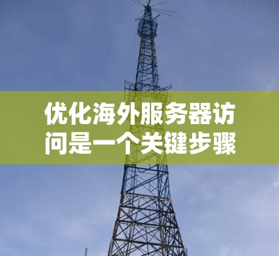 优化海外服务器访问是一个关键步骤,尤其是在移动开发和移动应用中,访问速度和稳定性直接影响用户体验。以下是一些优化海外服务器访问的技巧和步骤,帮助你提升服务器访问效率 优化海外服务器访问是一个关键步骤,尤其是在移动开发和移动应用中,访问速度和稳定性直接影响用户体验。以下是一些优化海外服务器访问的技巧和步骤,帮助你提升服务器访问效率