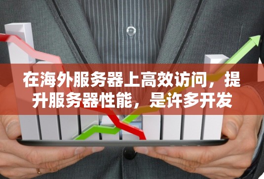 在海外服务器上高效访问,提升服务器性能,是许多开发者和企业主需要面对的问题。以下是一些有效的方法和建议,帮助您优化服务器性能 在海外服务器上高效访问,提升服务器性能,是许多开发者和企业主需要面对的问题。以下是一些有效的方法和建议,帮助您优化服务器性能