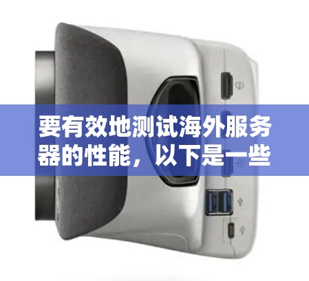 要有效地测试海外服务器的性能,以下是一些步骤和建议 要有效地测试海外服务器的性能,以下是一些步骤和建议