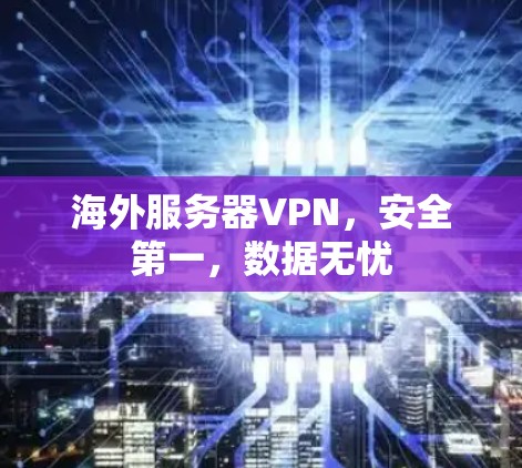 海外服务器VPN，安全第一，数据无忧