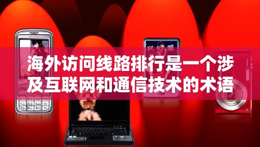 海外访问线路排行是一个涉及互联网和通信技术的术语,通常指的是从国外访问本地网络的线路排名和优先级分析。以下是对该概念的逐步解释 海外访问线路排行是一个涉及互联网和通信技术的术语,通常指的是从国外访问本地网络的线路排名和优先级分析。以下是对该概念的逐步解释