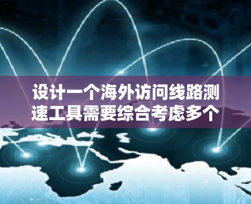 设计一个海外访问线路测速工具需要综合考虑多个方面,以确保用户能够安全、高效地访问海外网站。以下是一个分步的设计建议 设计一个海外访问线路测速工具需要综合考虑多个方面,以确保用户能够安全、高效地访问海外网站。以下是一个分步的设计建议