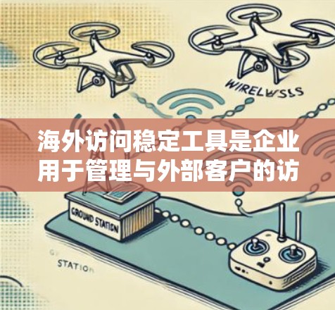 海外访问稳定工具是企业用于管理与外部客户的访问权限的工具,旨在确保访问流程稳定、安全。以下是对这些工具的详细介绍 海外访问稳定工具是企业用于管理与外部客户的访问权限的工具,旨在确保访问流程稳定、安全。以下是对这些工具的详细介绍