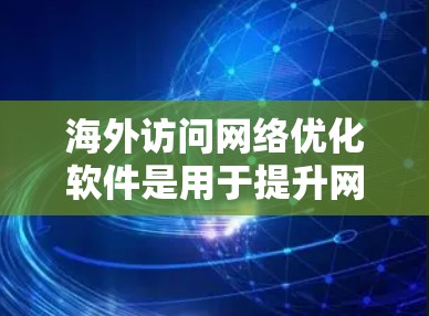 海外访问网络优化软件是用于提升网络性能、减少延迟和干扰的工具。以下是对这些软件的详细分析 海外访问网络优化软件是用于提升网络性能、减少延迟和干扰的工具。以下是对这些软件的详细分析