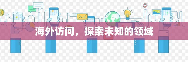 海外访问,探索未知的领域 海外访问,探索未知的领域