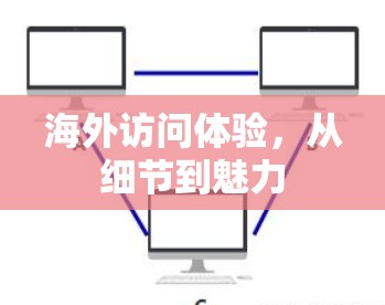 海外访问体验,从细节到魅力 海外访问体验,从细节到魅力