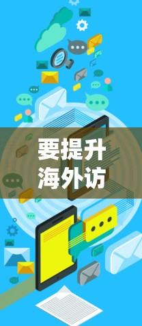 要提升海外访问速度,可以从以下几个方面入手 要提升海外访问速度,可以从以下几个方面入手