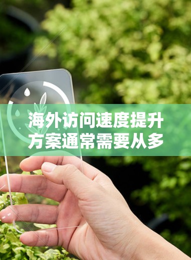 海外访问速度提升方案通常需要从多个方面入手,以优化网络性能,提高访问速度。以下是一些可能的解决方案 海外访问速度提升方案通常需要从多个方面入手,以优化网络性能,提高访问速度。以下是一些可能的解决方案