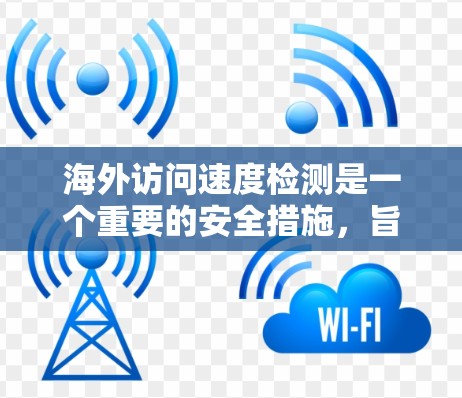 海外访问速度检测是一个重要的安全措施,旨在确保访问者的行为符合规定的访问速度和次数。以下是对该主题的详细总结 海外访问速度检测是一个重要的安全措施,旨在确保访问者的行为符合规定的访问速度和次数。以下是对该主题的详细总结