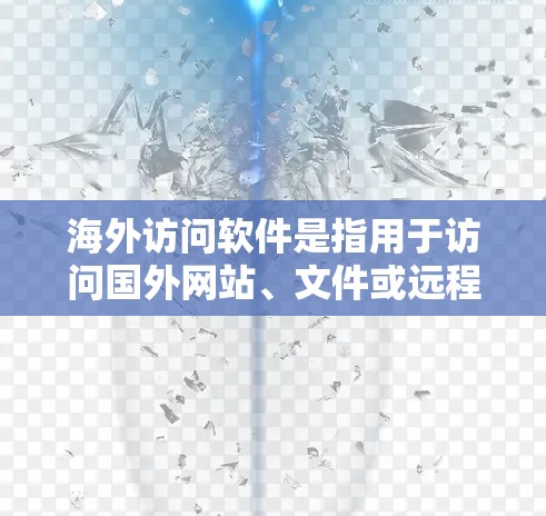 海外访问软件是指用于访问国外网站、文件或远程资源的软件工具。以下是一些常见的海外访问软件及其特点 海外访问软件是指用于访问国外网站、文件或远程资源的软件工具。以下是一些常见的海外访问软件及其特点