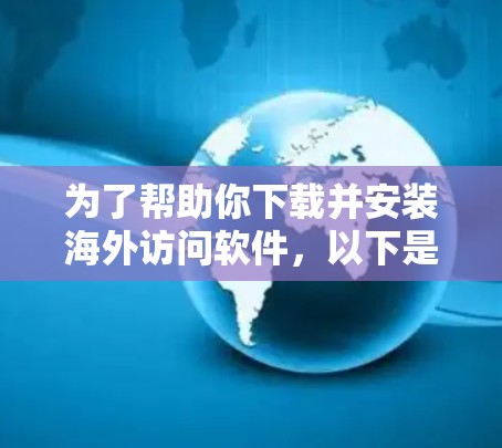 为了帮助你下载并安装海外访问软件,以下是详细的步骤指南 为了帮助你下载并安装海外访问软件,以下是详细的步骤指南
