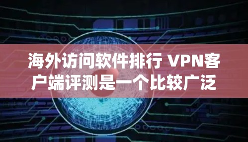 海外访问软件排行 VPN客户端评测是一个比较广泛的话题,主要讨论的是VPN客户端(即网络加密软件)的排名、功能特点以及安全性能。以下是几个 popular 的 VPN 应用及其评测内容 海外访问软件排行 VPN客户端评测是一个比较广泛的话题,主要讨论的是VPN客户端(即网络加密软件)的排名、功能特点以及安全性能。以下是几个 popular 的 VPN 应用及其评测内容