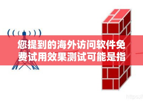 您提到的海外访问软件免费试用效果测试可能是指您想测试某种海外访问软件(如云服务、平台、工具等)在免费试用阶段的可用性、安全性、用户体验等效果。以下是一些可能的测试内容和评估方向,供您参考 您提到的海外访问软件免费试用效果测试可能是指您想测试某种海外访问软件(如云服务、平台、工具等)在免费试用阶段的可用性、安全性、用户体验等效果。以下是一些可能的测试内容和评估方向,供您参考