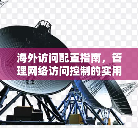 海外访问配置指南,管理网络访问控制的实用指南 海外访问配置指南,管理网络访问控制的实用指南