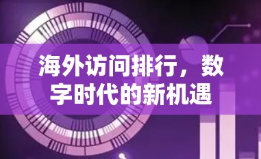 海外访问排行,数字时代的新机遇 海外访问排行,数字时代的新机遇