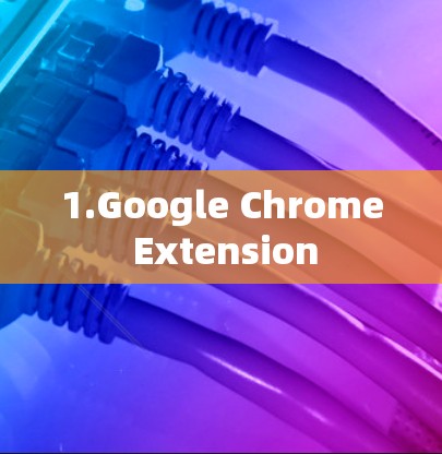 1.Google Chrome Extension 1.Google Chrome Extension